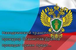 04.08.2025 Находкинский транспортный прокурор Станислав Дремов проведет прием предпринимателей | Администрация муниципального округа город Партизанск Приморского края Официальный сайт