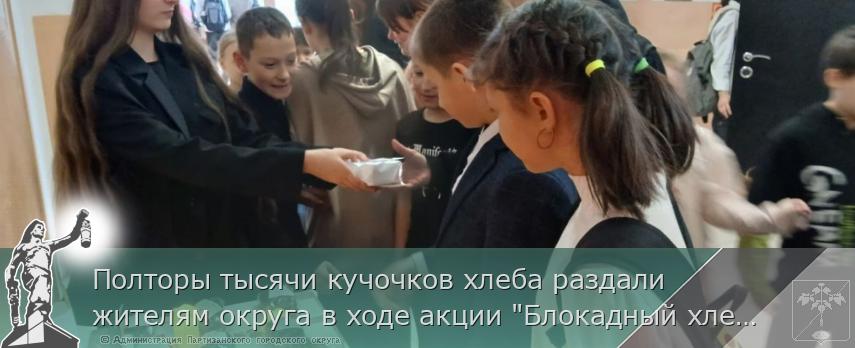 Полторы тысячи кучочков хлеба раздали жителям округа в ходе акции "Блокадный хлеб" | Администрация муниципального округа город Партизанск Приморского края Официальный сайт Полторы тысячи кучочков хлеба раздали жителям округа в ходе акции "Блокадный хлеб" | Администрация муниципального округа город Партизанск Приморского края Официальный сайт