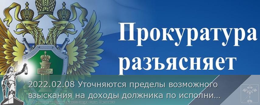 2022.02.08 Уточняются пределы возможного взыскания на доходы должника по исполнительным документам | Администрация муниципального округа город Партизанск Приморского края Официальный сайт