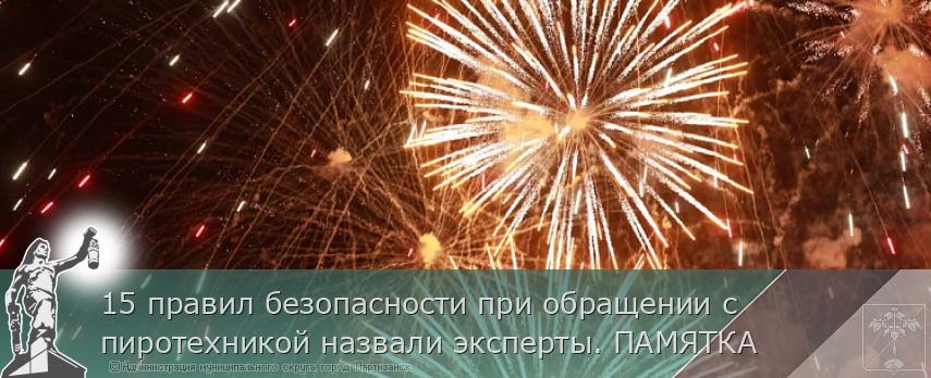 15 правил безопасности при обращении с пиротехникой назвали эксперты. ПАМЯТКА  | Администрация муниципального округа город Партизанск Приморского края Официальный сайт