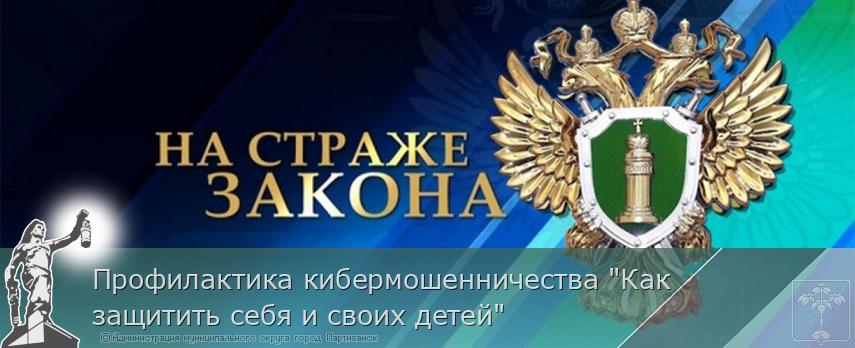 Профилактика кибермошенничества "Как защитить себя и своих детей" | Администрация муниципального округа город Партизанск Приморского края Официальный сайт