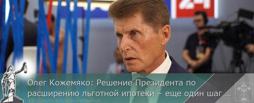 Олег Кожемяко: Решение Президента по расширению льготной ипотеки – еще один шаг к улучшению демографии