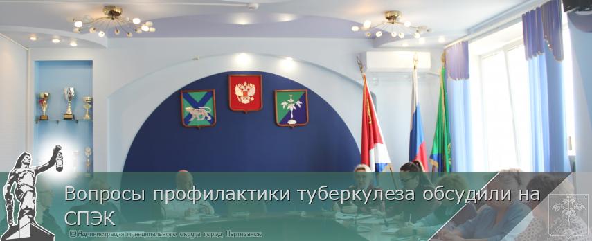 Вопросы профилактики туберкулеза обсудили на СПЭК | Администрация муниципального округа город Партизанск Приморского края Официальный сайт