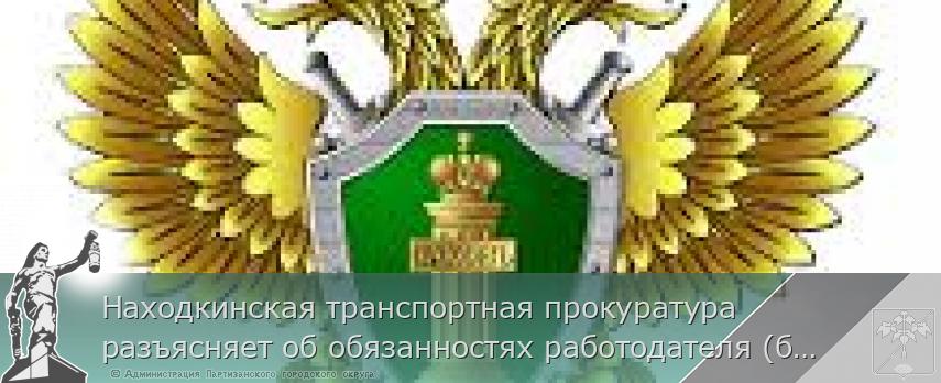 Находкинская транспортная прокуратура разъясняет об обязанностях работодателя (бывшего работодателя) 