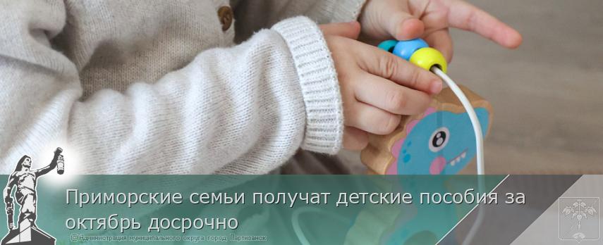 Приморские семьи получат детские пособия за октябрь досрочно | Администрация муниципального округа город Партизанск Приморского края Официальный сайт Приморские семьи получат детские пособия за октябрь досрочно | Администрация муниципального округа город Партизанск Приморского края Официальный сайт