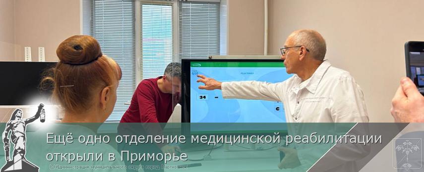 Ещё одно отделение медицинской реабилитации открыли в Приморье | Администрация муниципального округа город Партизанск Приморского края Официальный сайт