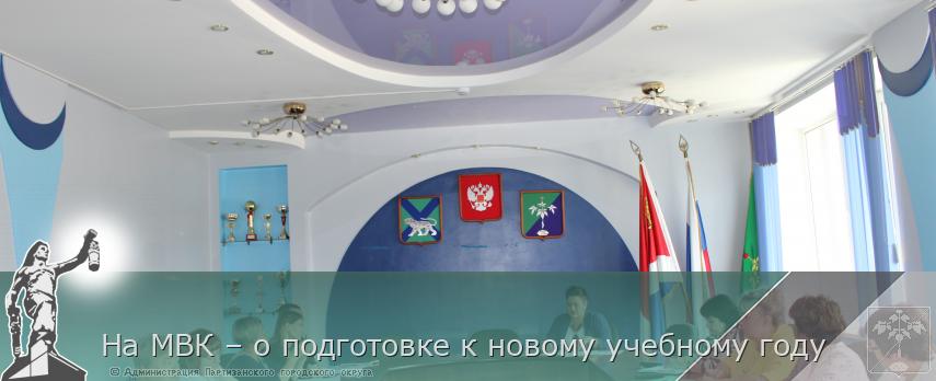 На МВК – о подготовке к новому учебному году | Администрация муниципального округа город Партизанск Приморского края Официальный сайт На МВК – о подготовке к новому учебному году | Администрация муниципального округа город Партизанск Приморского края Официальный сайт