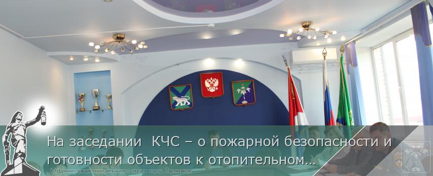 На заседании КЧС – о пожарной безопасности и готовности объектов к отопительному сезону | Администрация муниципального округа город Партизанск Приморского края Официальный сайт На заседании КЧС – о пожарной безопасности и готовности объектов к отопительному сезону | Администрация муниципального округа город Партизанск Приморского края Официальный сайт
