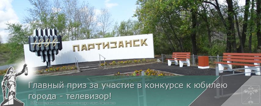 Главный приз за участие в конкурсе к юбилею города - телевизор! | Администрация муниципального округа город Партизанск Приморского края Официальный сайт Главный приз за участие в конкурсе к юбилею города - телевизор! | Администрация муниципального округа город Партизанск Приморского края Официальный сайт