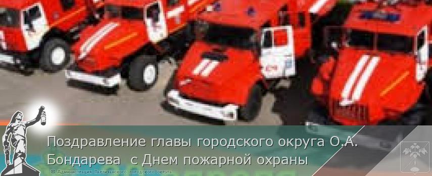 Поздравление главы городского округа О.А. Бондарева с Днем пожарной охраны | Администрация муниципального округа город Партизанск Приморского края Официальный сайт Поздравление главы городского округа О.А. Бондарева с Днем пожарной охраны | Администрация муниципального округа город Партизанск Приморского края Официальный сайт