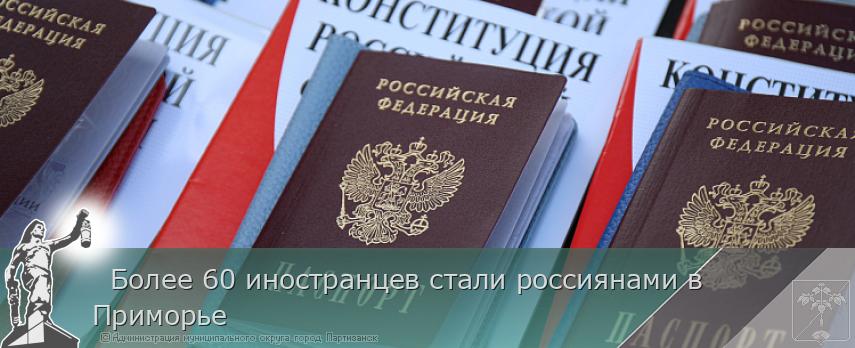   Более 60 иностранцев стали россиянами в Приморье | Администрация муниципального округа город Партизанск Приморского края Официальный сайт