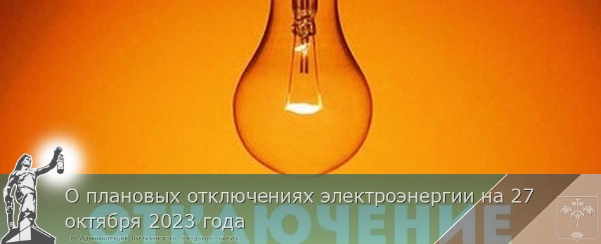 О плановых отключениях электроэнергии на 27 октября 2023 года