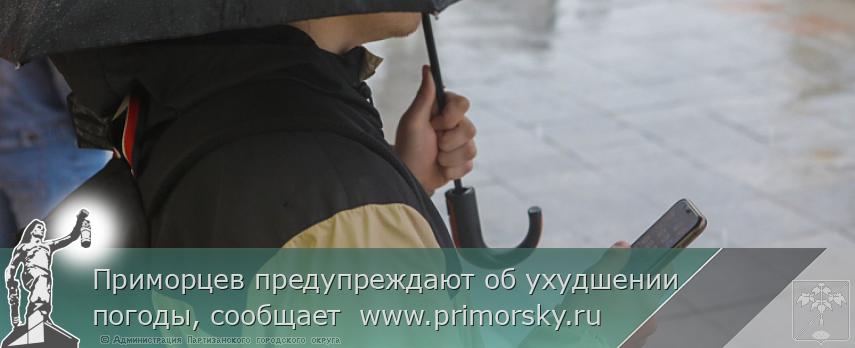 Приморцев предупреждают об ухудшении погоды, сообщает  www.primorsky.ru 