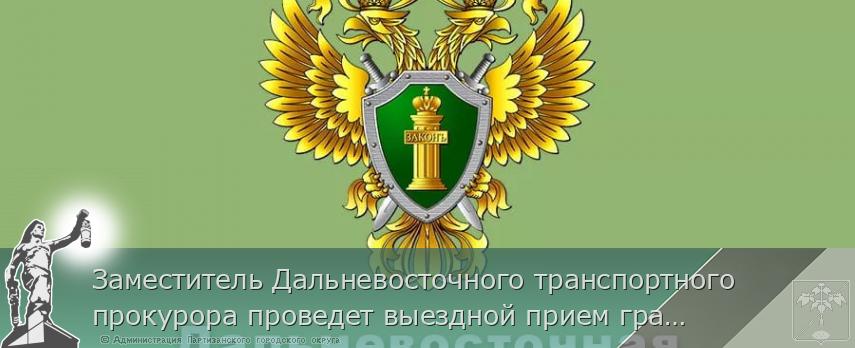 Заместитель Дальневосточного транспортного прокурора проведет выездной прием граждан и предпринимателей в г. Находка 