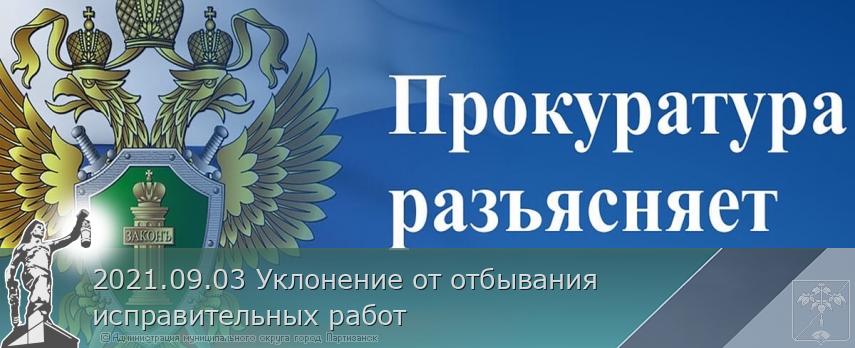 2021.09.03 Уклонение от отбывания исправительных работ  | Администрация муниципального округа город Партизанск Приморского края Официальный сайт