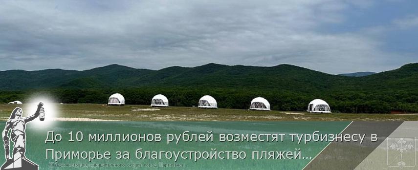До 10 миллионов рублей возместят турбизнесу в Приморье за благоустройство пляжей и объектов придорожного сервиса | Администрация муниципального округа город Партизанск Приморского края Официальный сайт