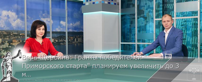 Вера Щербина: Гранты победителей &quot;Приморского старта&quot; планируем увеличить до 3 миллионов рублей