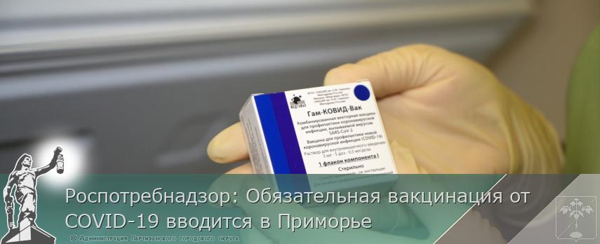 Роспотребнадзор: Обязательная вакцинация от COVID-19 вводится в Приморье