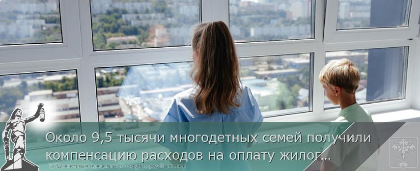 Около 9,5 тысячи многодетных семей получили компенсацию расходов на оплату жилого помещения и коммунальных услуг | Администрация муниципального округа город Партизанск Приморского края Официальный сайт