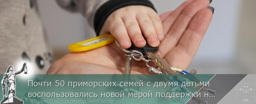 Почти 50 приморских семей с двумя детьми воспользовались новой мерой поддержки на погашение ипотеки | Администрация муниципального округа город Партизанск Приморского края Официальный сайт