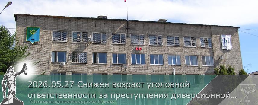 2026.05.27 Снижен возраст уголовной ответственности за преступления диверсионной направленности | Администрация муниципального округа город Партизанск Приморского края Официальный сайт