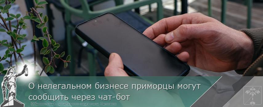 О нелегальном бизнесе приморцы могут сообщить через чат-бот | Администрация муниципального округа город Партизанск Приморского края Официальный сайт